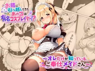お隣に引っ越してきたあのコは有名コスプレイヤー！？〜オレだけが知っている、ご奉仕メイドさん〜