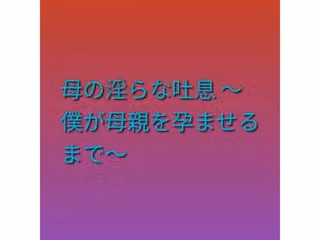 母の淫らな吐息 〜僕が母親を孕ませるまで〜
