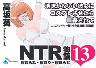NTR物語（13）高坂葵｜地味かわいい彼女にコスプレさせたら輪●されて｜コスプレイヤー編・中年童貞編・輪●編
