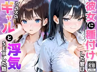 爆乳彼女がいる俺がクラス一のギャルの誘惑に負け翌日浮気セックスしてしまった話
