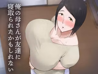 俺の母さんが友達に寝取られたかもしれない