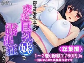 俺をオカズにナニしてた変態巨乳妹を露出狂にしてみた ＜総集編＞