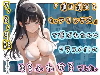 「適正遺伝子カップリング法」で選ばれたのはクラスメイトのゆるふわ女子でした。【7＋8＋9話】