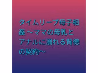 タイムリープ母子相姦 〜ママの母乳とアナルに溺れる背徳の契約〜