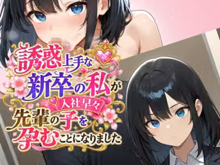 誘惑上手な新卒の私が入社早々先輩の子を孕むことになりました