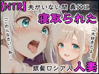 夫がいない間に義父に寝取られた銀髪ロシア人新妻