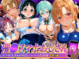催●スマホおじさん〜女子校生孕ませ中出しハーレム化計画 SA〇 編