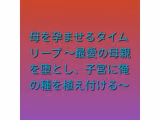 母を孕ませるタイムリープ 〜最愛の母親を堕とし、子宮に俺の種を植え付ける〜