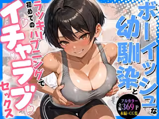 ボーイッシュな幼馴染とラッキーハプニングで初めてのイチャラブSEX