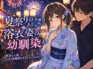 夏祭りのあと、浴衣姿の幼馴染と。