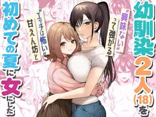 ‘エッチは怖い’甘えん坊と‘興味ない’って強がる幼馴染2人（18）を 初めての夏に女にした