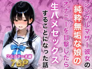 シングルマザー彼女の純粋無垢な娘のオナニーを目撃したら生ハメセックスすることになった話