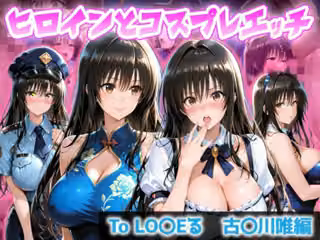 ヒロインとコスプレエッチ To LOVEる 古◯川唯編