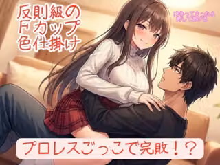 『勝てるはずのプロレスごっこで反則級の色仕掛けを食らい、152cmFカップ彼女に「降参」させられる甘美な屈辱』