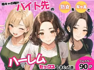 陰キャの俺がバイト先で熟女＆ギャルとハーレムセックスしまくった話