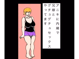 アニキに内緒で兄嫁とグチュグチュセックスやってます