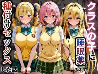 クラスの子に睡眠薬入れて種付けセックスした話 〜モ〇、天〇院、ヤ〇編〜