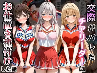 交際がバレたチアリーダーにお仕置き種付けした話〜ア〇リャ、千〇、真〇編〜