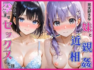 おにいちゃんが大好きな妹と近親相姦。お家で孕ませセックスした話