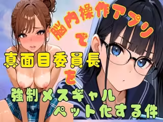 脳内操作アプリで真面目委員長を強●メスギャルペット化する件