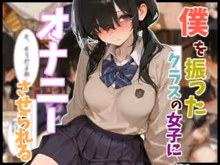 【オナサポ】僕を振ったクラスの女子にオナニーさせられる