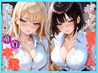 陰キャの僕が一軍ギャルたちの罰ゲームで童貞を卒業してしまった話