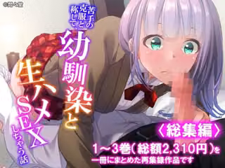 苦手の克服と称して、幼馴染と生ハメSEXしちゃう話 ＜総集編＞