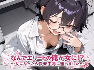 なんでエリートの俺が女に！？〜女になったら快楽中毒に堕ちました〜