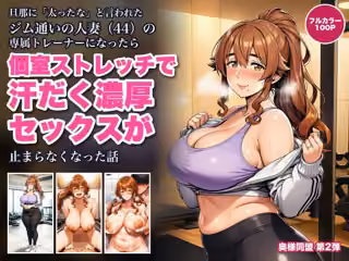 旦那に「太ったな」と言われたジム通いの人妻（44）の専属トレーナーになったら、個室ストレッチのたびに密着されて汗だく濃厚セックスが止まらなくなった話