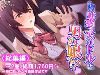 男を惑わす魅惑のアイドルは男の娘！？ ＜総集編＞