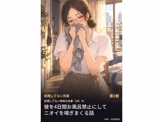 処理してない地味な先輩（34）が、彼を4日間お風呂禁止にしてニオイを嗅ぎまくる話