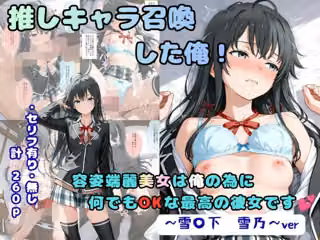 推しキャラ召喚した俺！  容姿端麗美女は俺の為に何でもOKな最高の彼女です  〜雪〇下  雪乃〜ver