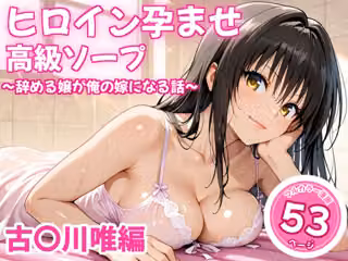 ヒロイン孕ませ高級ソープ〜辞める嬢が俺の嫁になる話〜【古〇川唯】