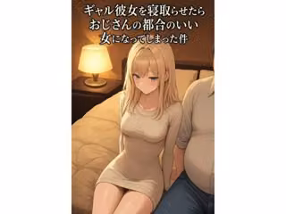 ギャル彼女を寝取らせたらおじさんの都合のいい女になってしまった件