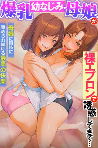 爆乳幼なじみ母娘が裸エプロンで誘惑してきて… 母娘に同時に責められ続ける最高の快楽（フルカラーコミック）（単話）