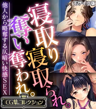 寝取り寝取られ。奪い奪われ。〜他人から略奪する仄暗い快感SEX〜【CG集コレクション】 モザイク版