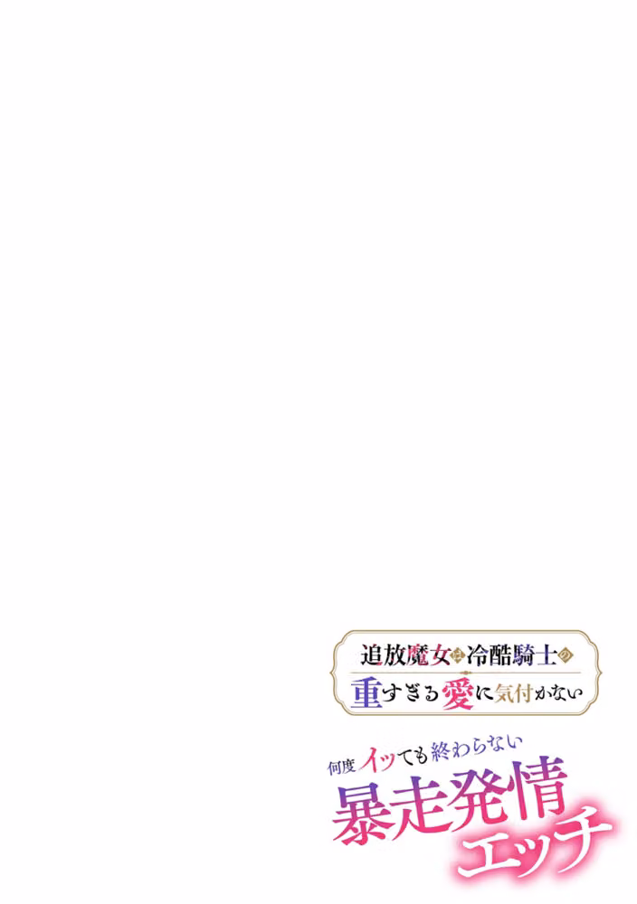 追放魔女は冷酷騎士の重すぎる愛に気付かない〜何度イッても終わらない暴走発情エッチ〜【R版】（単話） hitomiエロ漫画raw サンプル画像002