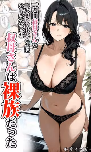 一週間叔母さんと二人きりで住むことになったんだけど叔母さんは裸族だった モザイク版