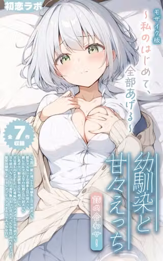 【全7作収録】幼馴染と甘々えっち詰め合わせ！ 〜私のはじめて、全部あげる〜 モザイク版
