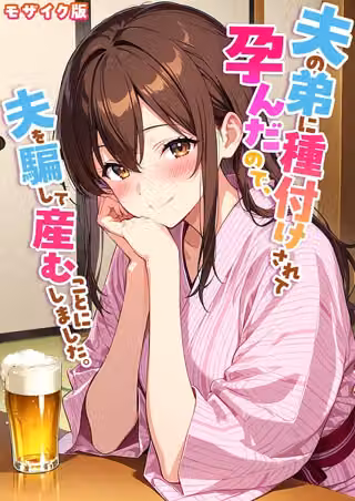 夫の弟に種付けされて孕んだので、夫を騙して産むことにしました。 モザイク版