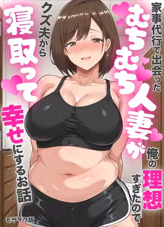 家事代行で出会ったむちむち人妻が俺の理想すぎたのでクズ夫から寝取って幸せにするお話 モザイク版