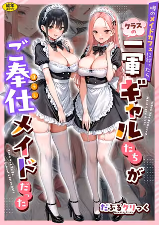 噂のメイドカフェに行ったらクラスの一軍ギャルたちがご奉仕メイドだった