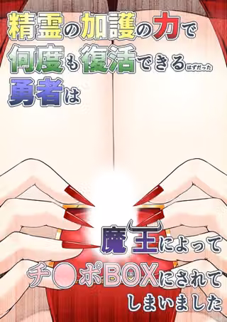 精霊の加護の力で何度も復活できるはずだった勇者は魔王によってチ●ポBOXにされてしまいました（単話）