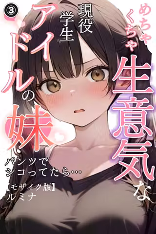 めちゃくちゃ生意気な現役学生アイドルの妹パンツでシコってたら…（単話）【モザイク版】（単話）