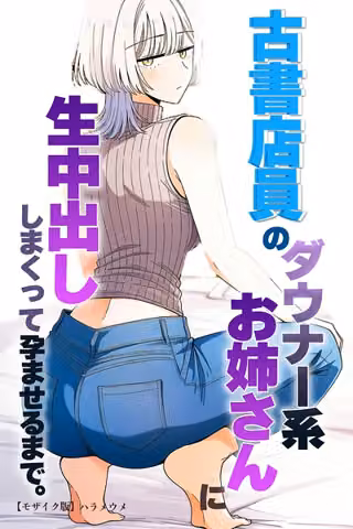 古書店員のダウナー系お姉さんに生中出ししまくって孕ませるまで。【モザイク版】（単話）
