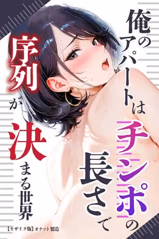 俺のアパートはチンポの長さで序列が決まる世界【モザイク版】