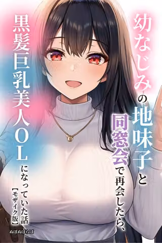 幼なじみの地味子と同窓会で再会したら、黒髪巨乳美人OLになっていた話【モザイク版】