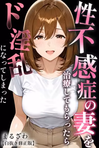 性不感症の妻を治療してもらったらド淫乱になってしまった【白抜き修正版】