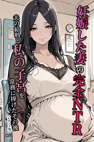 妊娠した妻の完全NTR 夫の給料と私の子宮を常務に捧げたその後【モザイク版】