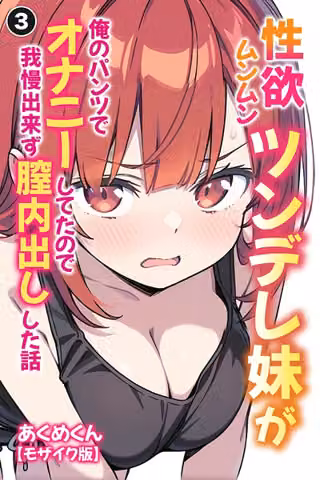 性欲ムンムンツンデレ妹が俺のパンツでオナニーしてたので我慢出来ず膣内出しした話（単話）【モザイク版】（単話）